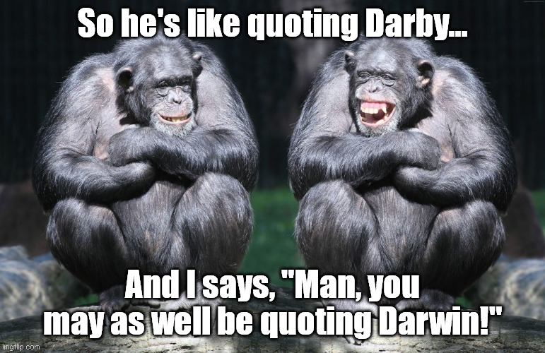 Monkeys and Dispensationalism | So he's like quoting Darby... And I says, "Man, you may as well be quoting Darwin!" | image tagged in monkeys,dispensationalism,darby,darwin | made w/ Imgflip meme maker