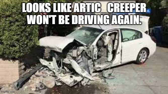 LOOKS LIKE ARTIC_CREEPER WON'T BE DRIVING AGAIN. | made w/ Imgflip meme maker