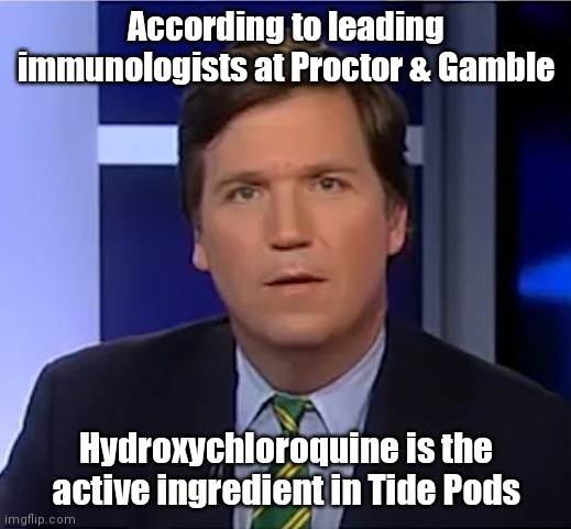 tucker carlson | According to leading immunologists at Proctor & Gamble; Hydroxychloroquine is the active ingredient in Tide Pods | image tagged in tucker carlson | made w/ Imgflip meme maker