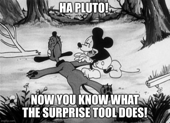 Mickey Mouse with dead Pluto | HA PLUTO! NOW YOU KNOW WHAT THE SURPRISE TOOL DOES! | image tagged in mickey mouse with dead pluto | made w/ Imgflip meme maker