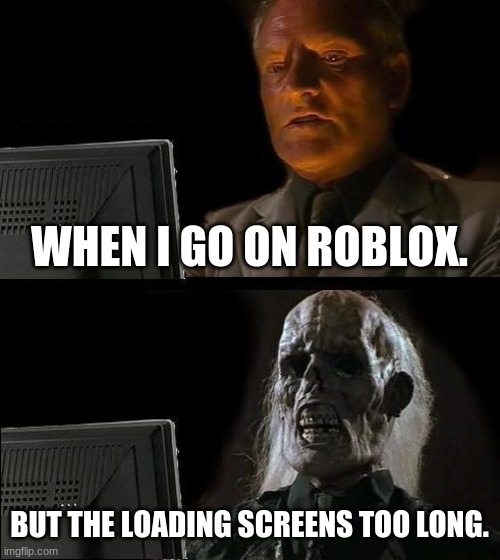 Thats Too Long! | WHEN I GO ON ROBLOX. BUT THE LOADING SCREENS TOO LONG. | image tagged in memes,i'll just wait here,bruhh,why,haha | made w/ Imgflip meme maker