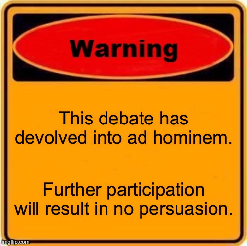 Ad Hominem Warning | This debate has devolved into ad hominem. Further participation will result in no persuasion. | image tagged in memes,warning sign | made w/ Imgflip meme maker