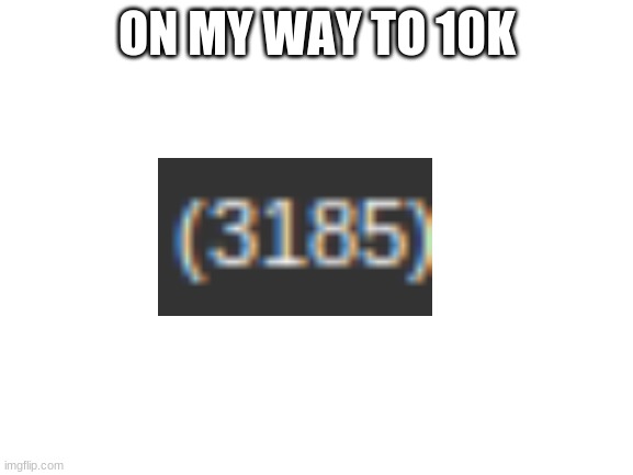 my own way to get to 10k | ON MY WAY TO 10K | image tagged in blank white template | made w/ Imgflip meme maker