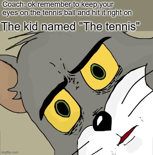 ouch | Coach: ok remember to keep your eyes on the tennis ball and hit it right on; The kid named "The tennis" | image tagged in memes,unsettled tom | made w/ Imgflip meme maker