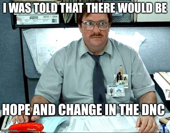 #DemExit | I WAS TOLD THAT THERE WOULD BE; HOPE AND CHANGE IN THE DNC | image tagged in memes,i was told there would be | made w/ Imgflip meme maker