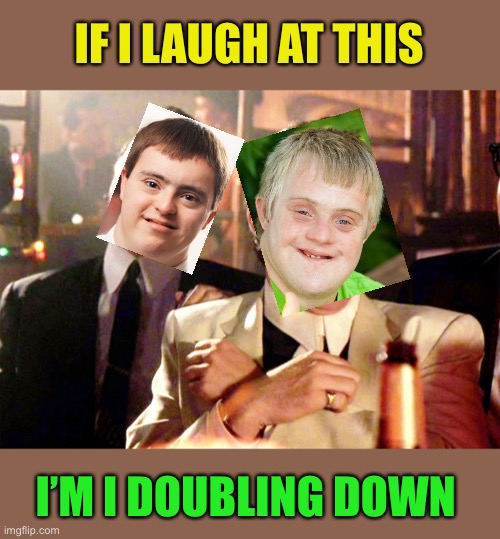 Good Fellas Hilarious Meme | IF I LAUGH AT THIS I’M I DOUBLING DOWN | image tagged in memes,good fellas hilarious | made w/ Imgflip meme maker