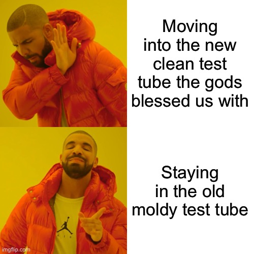 Drake Hotline Bling Meme | Moving into the new clean test tube the gods blessed us with; Staying in the old moldy test tube | image tagged in memes,drake hotline bling,antscirclejerk | made w/ Imgflip meme maker