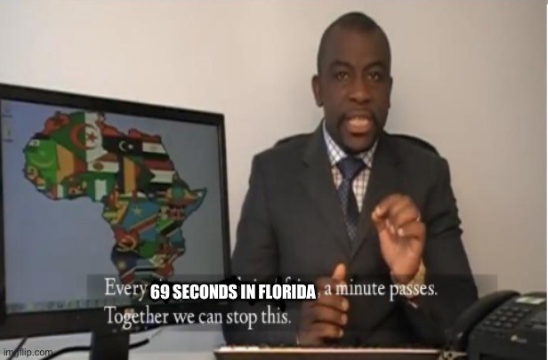 Every Sixty Seconds in Africa A minute passes | 69 SECONDS IN FLORIDA | image tagged in every sixty seconds in africa a minute passes | made w/ Imgflip meme maker