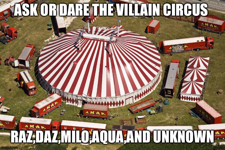 I think this is part 2,but I'm not sure if I did this before | ASK OR DARE THE VILLAIN CIRCUS; RAZ,DAZ,MILO,AQUA,AND UNKNOWN | image tagged in circus tent | made w/ Imgflip meme maker