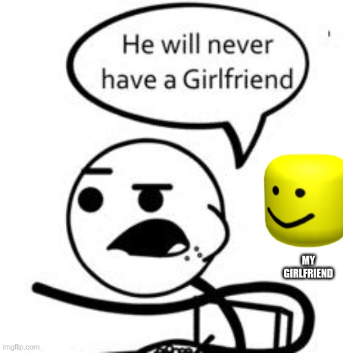 He Will Never Get A Girlfriend | MY GIRLFRIEND | image tagged in memes,he will never get a girlfriend | made w/ Imgflip meme maker