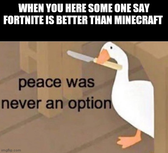 Peace was never an option | WHEN YOU HERE SOME ONE SAY FORTNITE IS BETTER THAN MINECRAFT | image tagged in peace was never an option | made w/ Imgflip meme maker