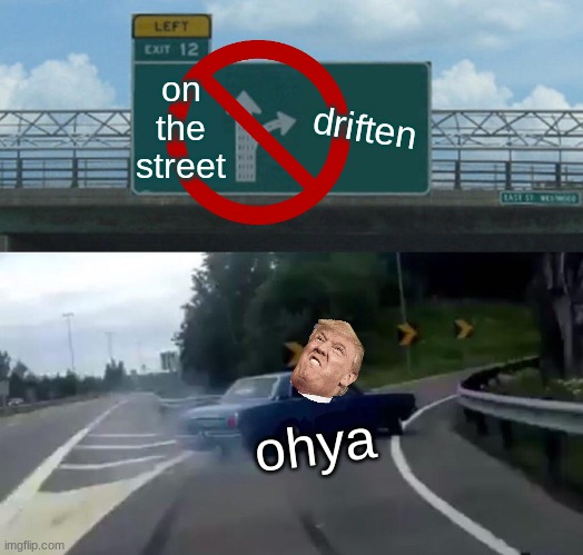 Left Exit 12 Off Ramp | on the street; driften; ohya | image tagged in memes,left exit 12 off ramp | made w/ Imgflip meme maker
