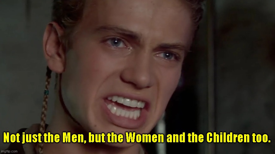 Not just the men but the women and the children too | Not just the Men, but the Women and the Children too. | image tagged in funny | made w/ Imgflip meme maker