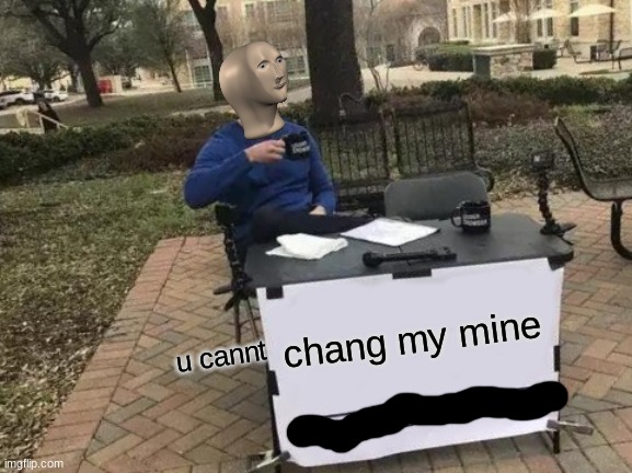 chang my mine | chang my mine; u cannt | image tagged in memes,change my mind,meme man,crossover | made w/ Imgflip meme maker