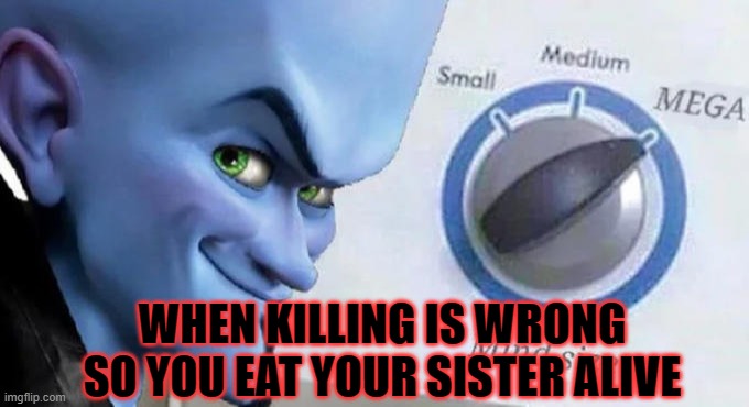 Mega Mind Size | WHEN KILLING IS WRONG SO YOU EAT YOUR SISTER ALIVE | image tagged in mega mind size | made w/ Imgflip meme maker