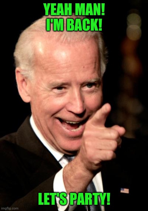 Smilin Biden Meme | YEAH MAN! I'M BACK! LET'S PARTY! | image tagged in memes,smilin biden | made w/ Imgflip meme maker
