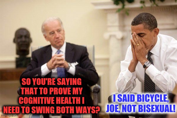 Joe Bi Den | SO YOU'RE SAYING THAT TO PROVE MY COGNITIVE HEALTH I NEED TO SWING BOTH WAYS? I SAID BICYCLE, JOE, NOT BISEXUAL! | image tagged in joe biden,barack obama,cognitive health | made w/ Imgflip meme maker