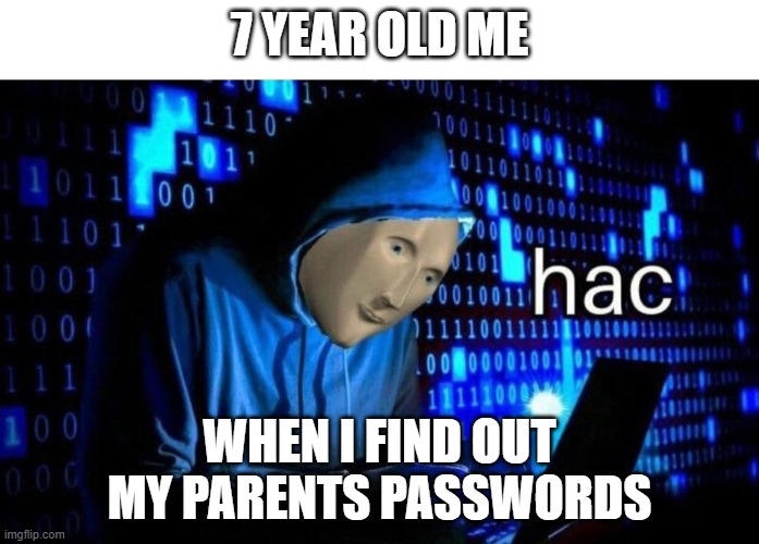 Meme Man Hac | 7 YEAR OLD ME; WHEN I FIND OUT MY PARENTS PASSWORDS | image tagged in meme man hac | made w/ Imgflip meme maker
