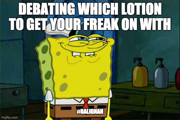 missy elliot said it best | DEBATING WHICH LOTION TO GET YOUR FREAK ON WITH; #BALIGNAH | image tagged in memes,don't you squidward | made w/ Imgflip meme maker