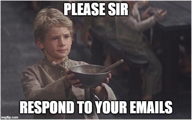 Oliver Twist Please Sir | PLEASE SIR; RESPOND TO YOUR EMAILS | image tagged in oliver twist please sir | made w/ Imgflip meme maker