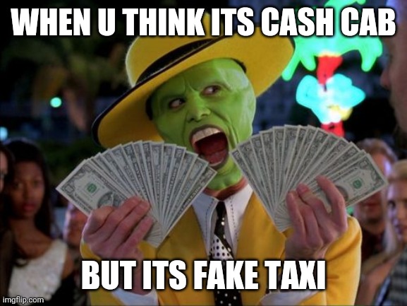 Money Money | WHEN U THINK ITS CASH CAB; BUT ITS FAKE TAXI | image tagged in memes,money money | made w/ Imgflip meme maker