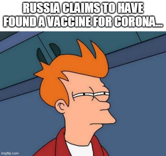 Futurama Fry | RUSSIA CLAIMS TO HAVE FOUND A VACCINE FOR CORONA... | image tagged in memes,futurama fry | made w/ Imgflip meme maker