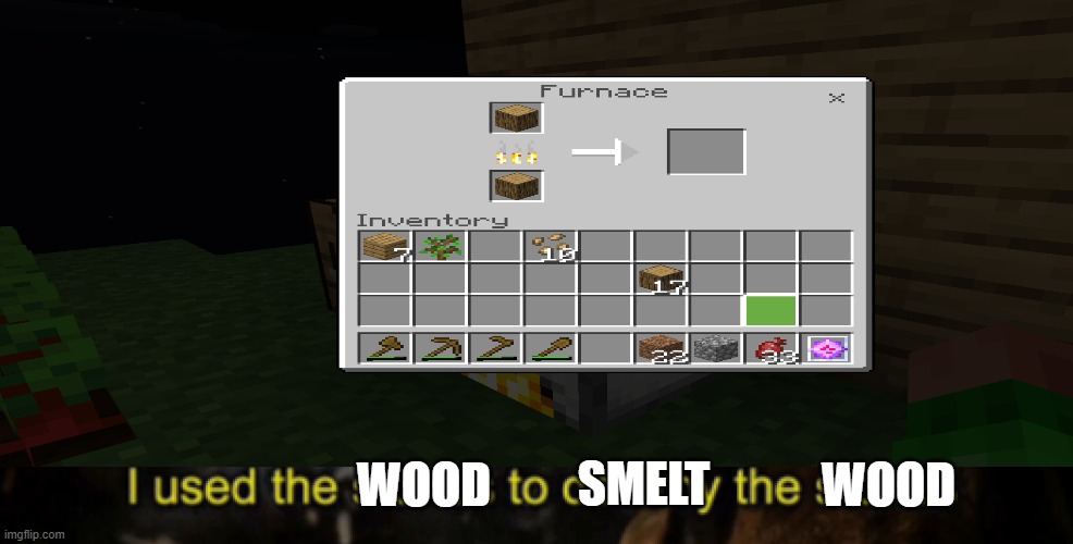 i used the wood to smelt the wood | SMELT; WOOD; WOOD | image tagged in minecraft | made w/ Imgflip meme maker