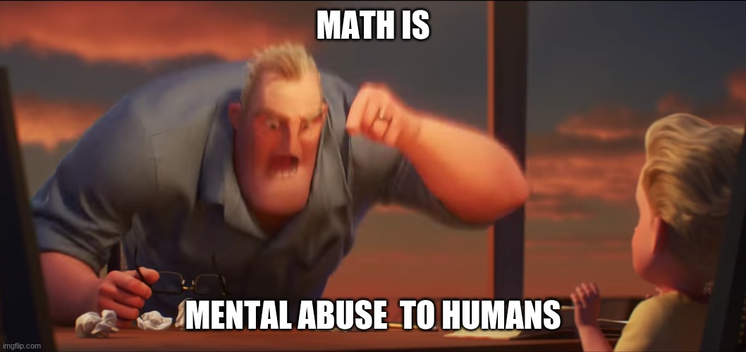 math is math | MATH IS; MENTAL ABUSE  TO HUMANS | image tagged in math is math | made w/ Imgflip meme maker
