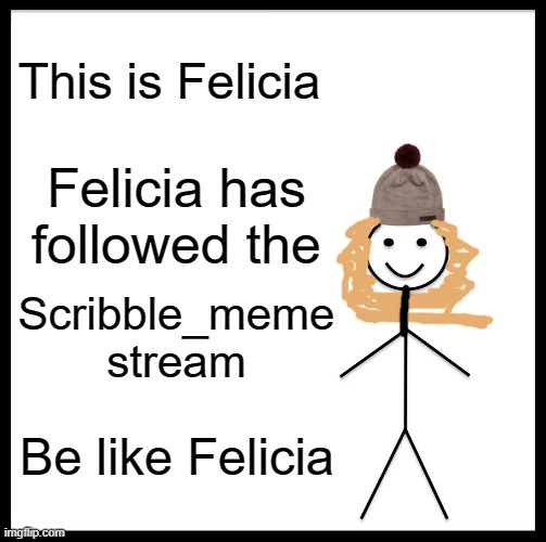 Be Like Bill Meme |  This is Felicia; Felicia has followed the; Scribble_meme stream; Be like Felicia | image tagged in memes,be like bill | made w/ Imgflip meme maker