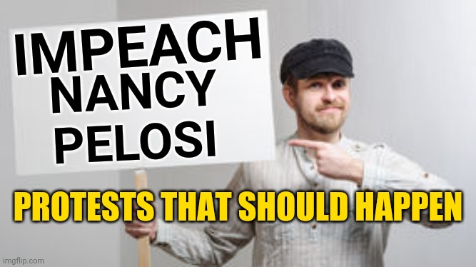 Americans Should Stand Up Against Democrat White Supremacist Nancy Pelosi and Protest For Impeachment | IMPEACH; NANCY
PELOSI; PROTESTS THAT SHOULD HAPPEN | image tagged in protest sign meme,nancy pelosi,america,politics,trump,democrats | made w/ Imgflip meme maker