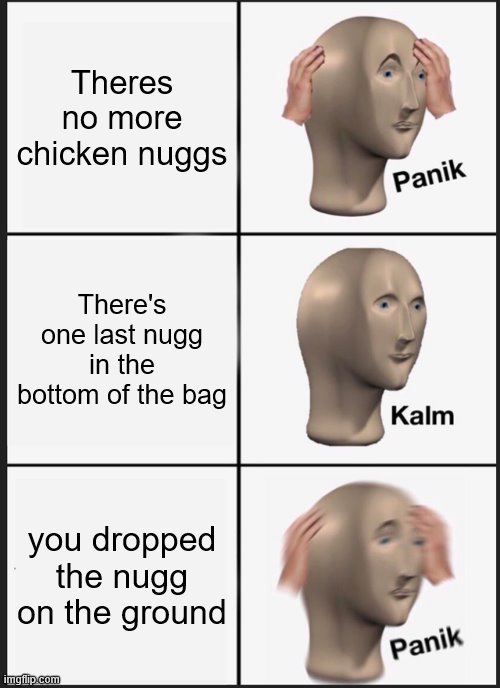 Panik Kalm Panik | Theres no more chicken nuggs; There's one last nugg in the bottom of the bag; you dropped the nugg on the ground | image tagged in memes,panik kalm panik,chicken nuggets | made w/ Imgflip meme maker