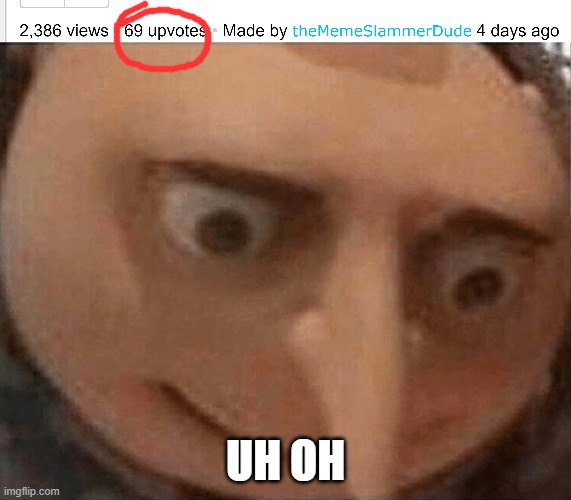 oh no... XD | UH OH | image tagged in uh oh gru,69,memes,funny | made w/ Imgflip meme maker
