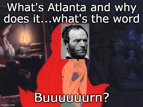 Ariel | What's Atlanta and why does it...what's the word; Buuuuuurn? | image tagged in ariel | made w/ Imgflip meme maker