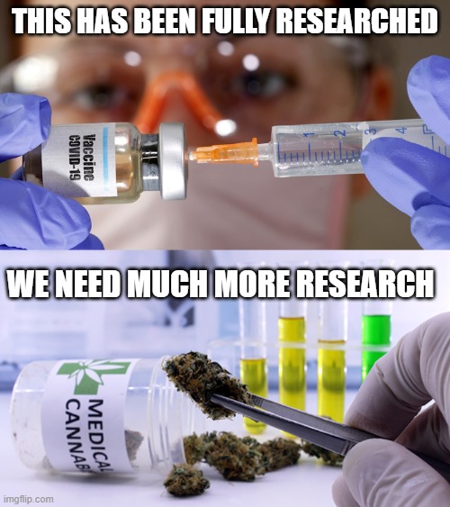We have a vaccine | THIS HAS BEEN FULLY RESEARCHED; WE NEED MUCH MORE RESEARCH | image tagged in covid,marijuana | made w/ Imgflip meme maker