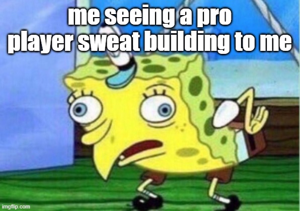 Mocking Spongebob Meme | me seeing a pro player sweat building to me | image tagged in memes,mocking spongebob | made w/ Imgflip meme maker