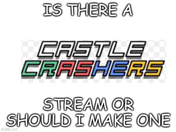 ehabdfsnkvlujhbnkrsjfkhdifvkjxc | IS THERE A; STREAM OR SHOULD I MAKE ONE | image tagged in castlecrashers | made w/ Imgflip meme maker