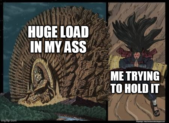 Naruto meme |  HUGE LOAD IN MY ASS; ME TRYING TO HOLD IT | image tagged in naruto meme,anime | made w/ Imgflip meme maker