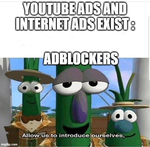 Adblockers | YOUTUBE ADS AND INTERNET ADS EXIST :; ADBLOCKERS | image tagged in allow us to introduce ourselves,ads | made w/ Imgflip meme maker