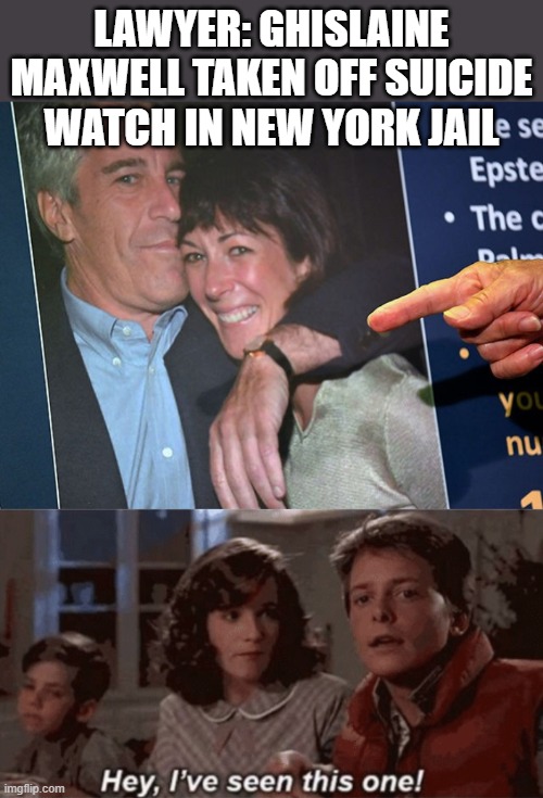 Countdown...3, 2, 1 | LAWYER: GHISLAINE MAXWELL TAKEN OFF SUICIDE WATCH IN NEW YORK JAIL | image tagged in hey i've seen this one,funny,politics | made w/ Imgflip meme maker