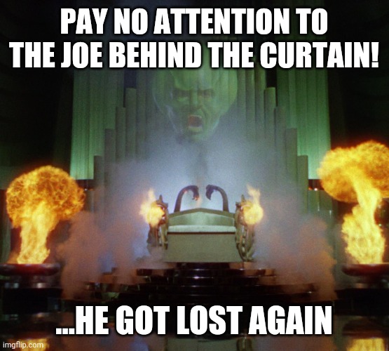 Wizard of Oz Powerful | PAY NO ATTENTION TO THE JOE BEHIND THE CURTAIN! ...HE GOT LOST AGAIN | image tagged in wizard of oz powerful | made w/ Imgflip meme maker