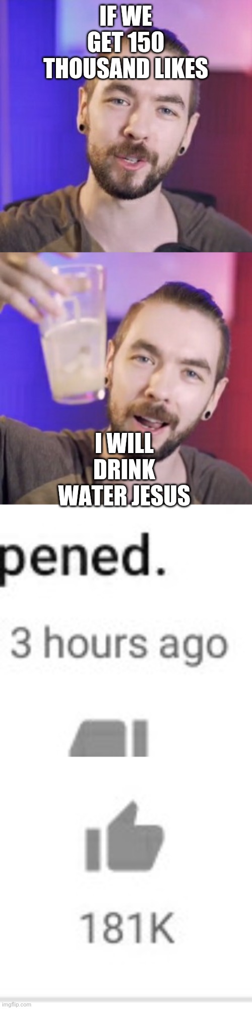 Well that was quick | IF WE GET 150 THOUSAND LIKES; I WILL DRINK WATER JESUS | image tagged in jacksepticeye,water,jesus | made w/ Imgflip meme maker