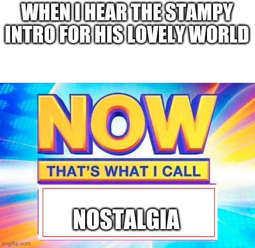 Who else remembers him? | WHEN I HEAR THE STAMPY INTRO FOR HIS LOVELY WORLD; NOSTALGIA | image tagged in now thats what i call | made w/ Imgflip meme maker