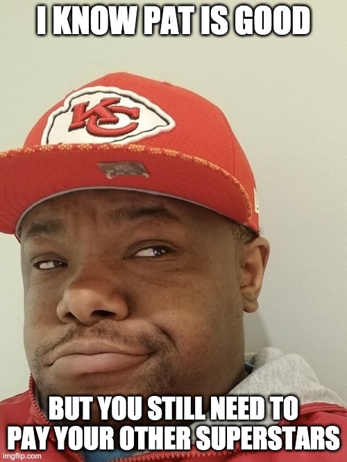  I KNOW PAT IS GOOD; BUT YOU STILL NEED TO PAY YOUR OTHER SUPERSTARS | image tagged in confused and smirking chiefs fan | made w/ Imgflip meme maker