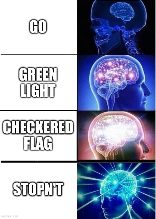 Expanding Brain Meme | GO GREEN LIGHT CHECKERED FLAG STOPN'T | image tagged in memes,expanding brain | made w/ Imgflip meme maker