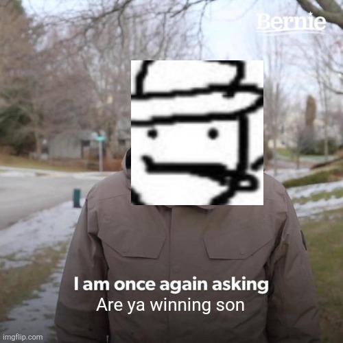 Are you winning bernie | Are ya winning son | image tagged in memes,bernie i am once again asking for your support | made w/ Imgflip meme maker