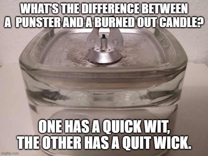 Quick Wit Quit Wit | WHAT'S THE DIFFERENCE BETWEEN A  PUNSTER AND A BURNED OUT CANDLE? ONE HAS A QUICK WIT, THE OTHER HAS A QUIT WICK. | image tagged in wit puns candle quick | made w/ Imgflip meme maker