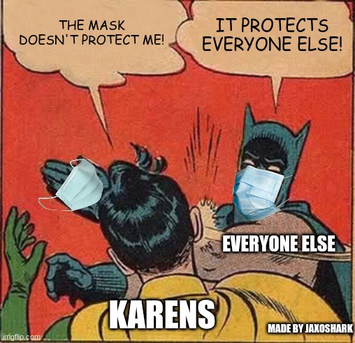 karens be like | THE MASK DOESN'T PROTECT ME! IT PROTECTS EVERYONE ELSE! EVERYONE ELSE; KARENS; MADE BY JAXOSHARK | image tagged in memes,batman slapping robin,karens,lol | made w/ Imgflip meme maker