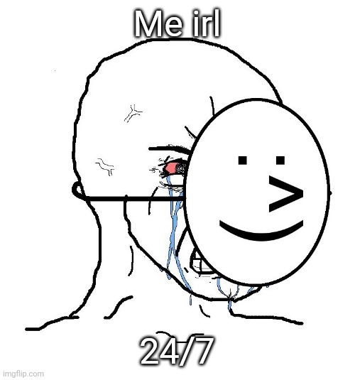 :'( | Me irl; 24/7 | image tagged in pretending to be happy hiding crying behind a mask | made w/ Imgflip meme maker