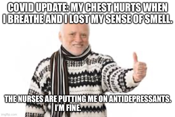 COVID UPDATE: MY CHEST HURTS WHEN I BREATHE AND I LOST MY SENSE OF SMELL. THE NURSES ARE PUTTING ME ON ANTIDEPRESSANTS. I’M FINE. | made w/ Imgflip meme maker