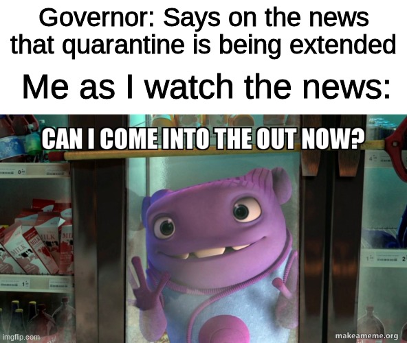  Governor: Says on the news that quarantine is being extended; Me as I watch the news: | image tagged in funy,lol,idk,have fun | made w/ Imgflip meme maker